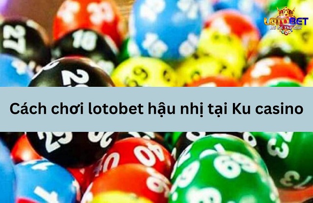 Bắt chạm Lotobet dựa vào tiền nhị và hậu nhị